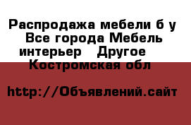 Распродажа мебели б/у - Все города Мебель, интерьер » Другое   . Костромская обл.